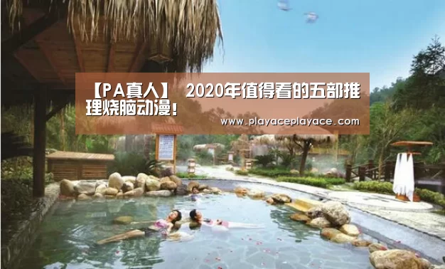 【PA真人】
2020年值得看的五部推理烧脑动漫！